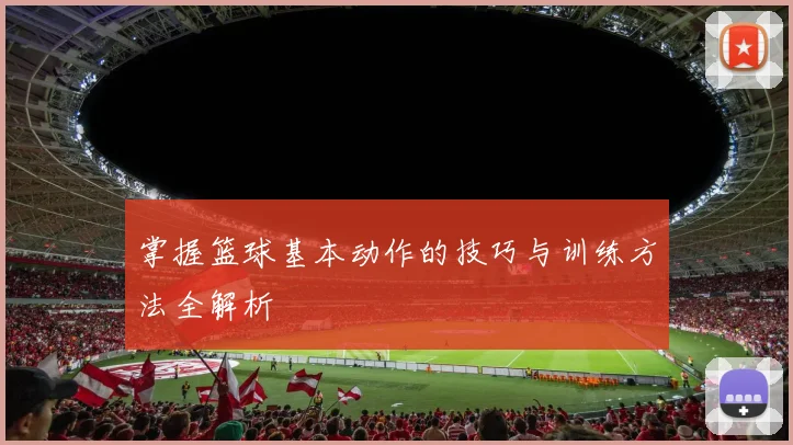 掌握篮球基本动作的技巧与训练方法全解析