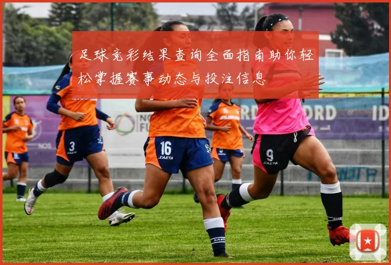 足球竞彩结果查询全面指南助你轻松掌握赛事动态与投注信息