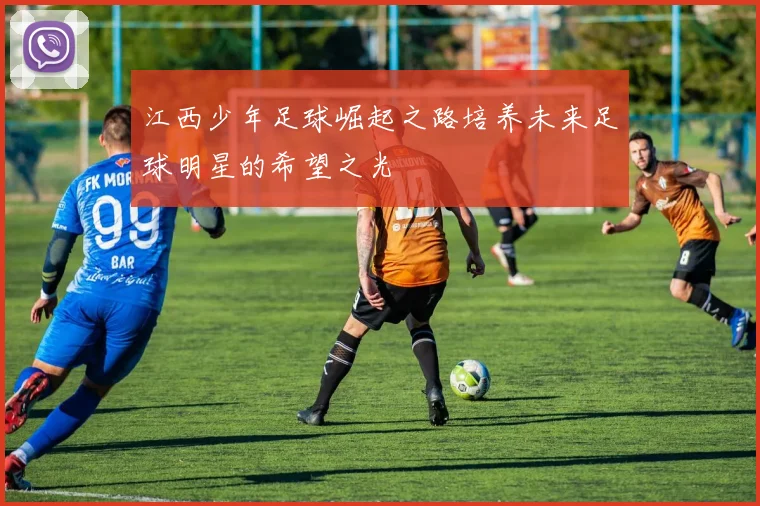 江西少年足球崛起之路培养未来足球明星的希望之光