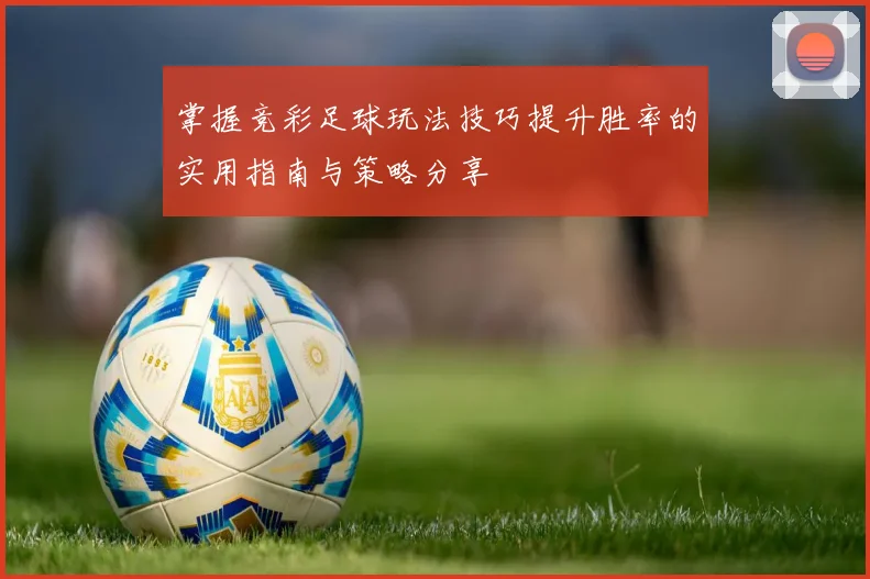 掌握竞彩足球玩法技巧提升胜率的实用指南与策略分享