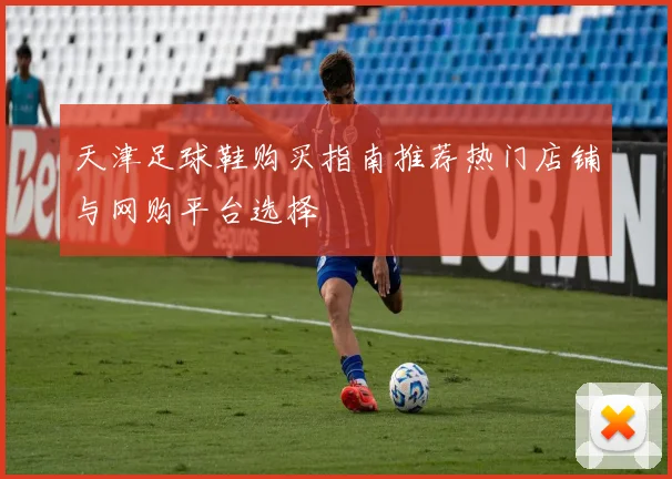 天津足球鞋购买指南推荐热门店铺与网购平台选择