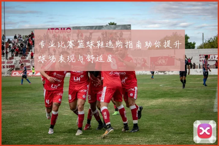 专业比赛篮球鞋选购指南助你提升球场表现与舒适度