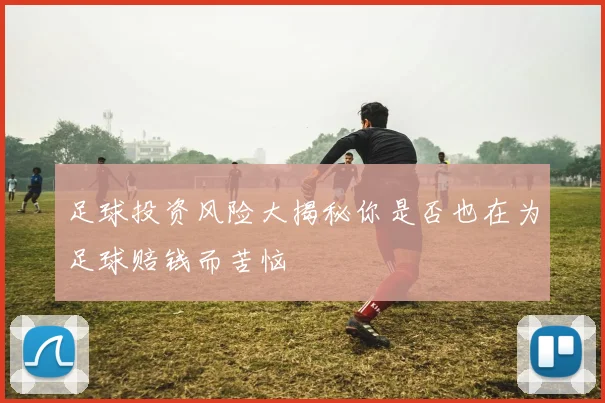 足球投资风险大揭秘你是否也在为足球赔钱而苦恼