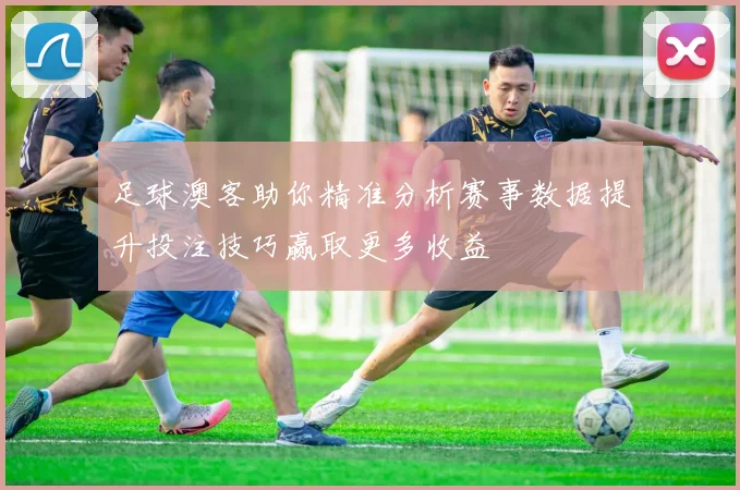 足球澳客助你精准分析赛事数据提升投注技巧赢取更多收益